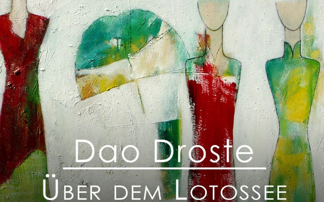 Update 30.04.2017: Fotos der VERNISSAGE – Dao Droste präsentiert “Über dem Lotossee”